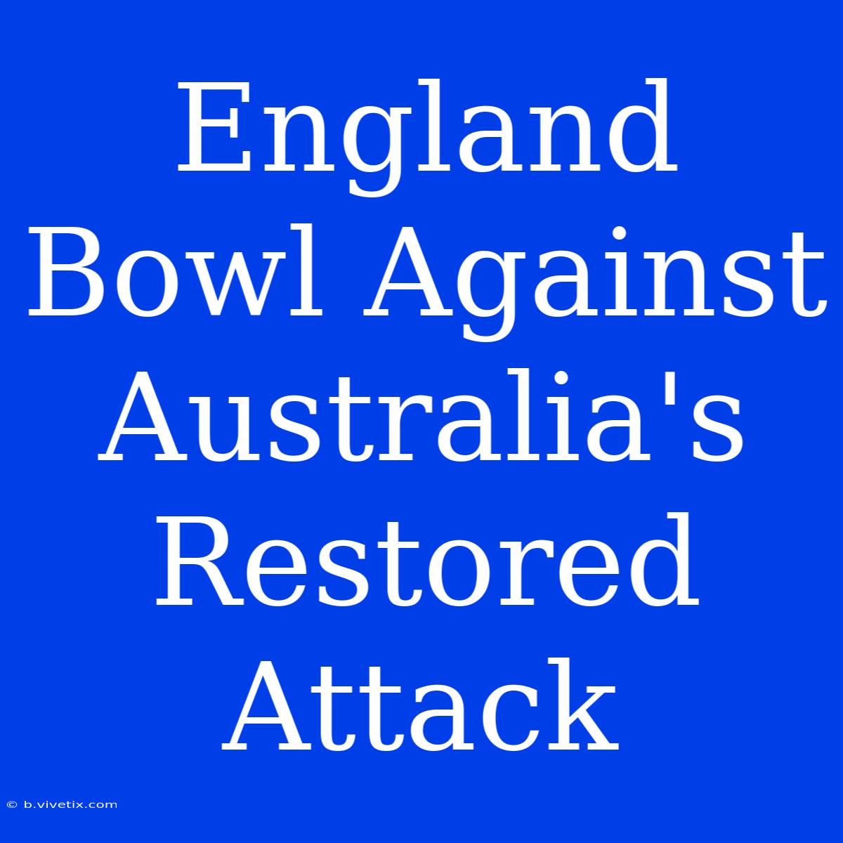 England Bowl Against Australia's Restored Attack