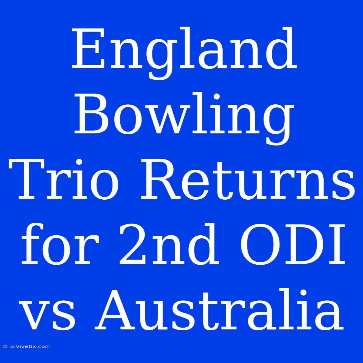 England Bowling Trio Returns For 2nd ODI Vs Australia