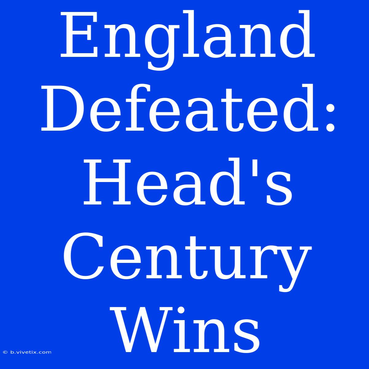 England Defeated: Head's Century Wins  