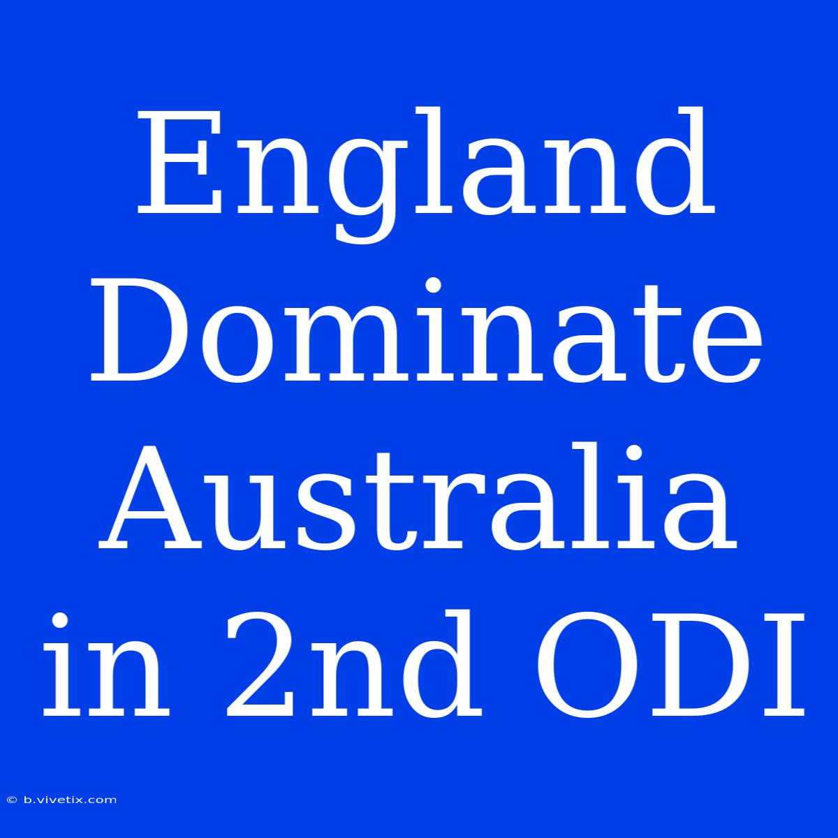 England Dominate Australia In 2nd ODI