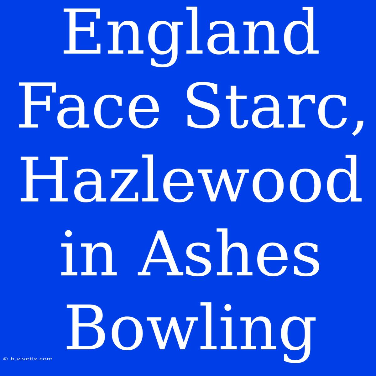 England Face Starc, Hazlewood In Ashes Bowling