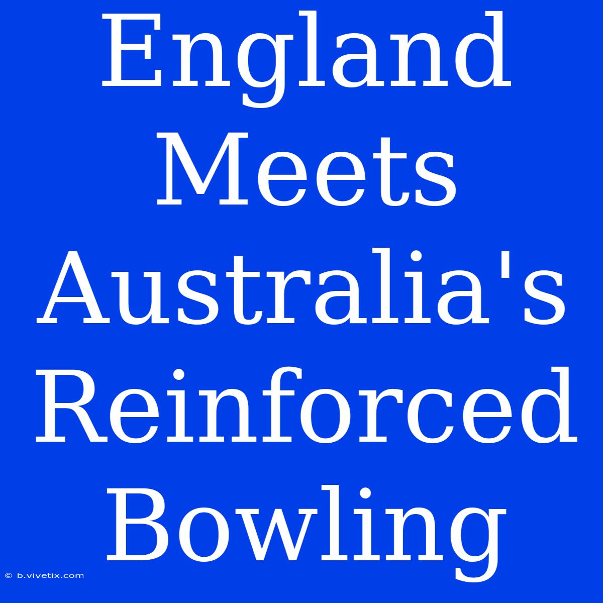 England Meets Australia's Reinforced Bowling 