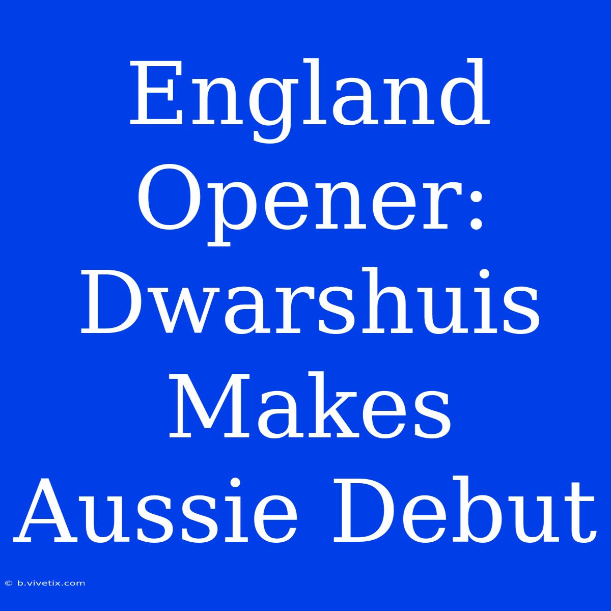 England Opener: Dwarshuis Makes Aussie Debut