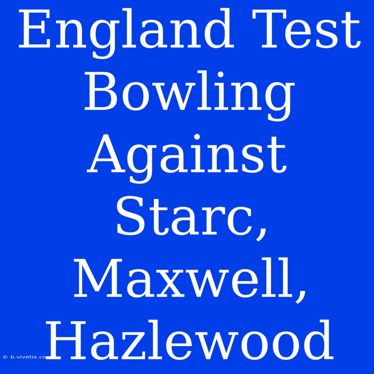 England Test Bowling Against Starc, Maxwell, Hazlewood