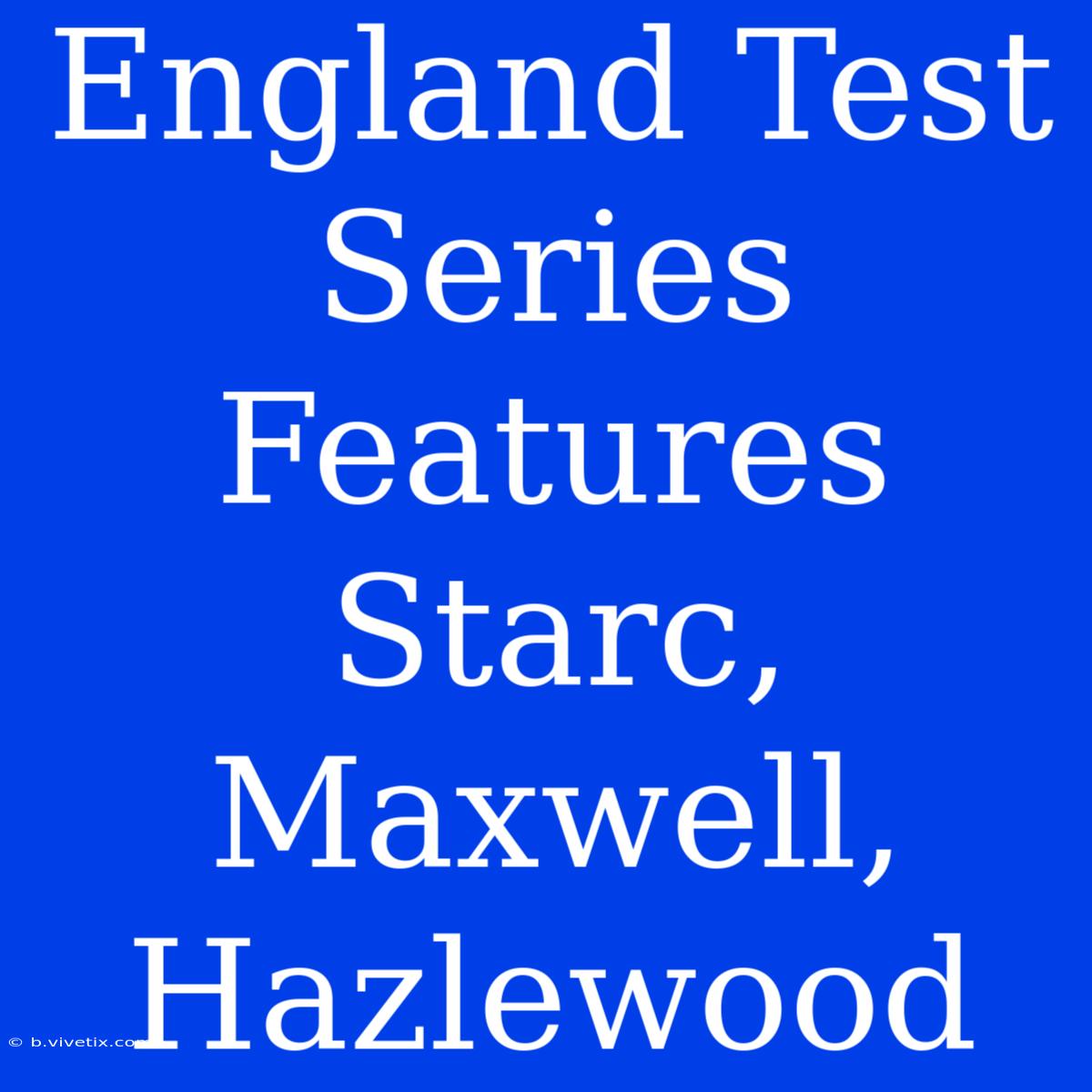 England Test Series Features Starc, Maxwell, Hazlewood