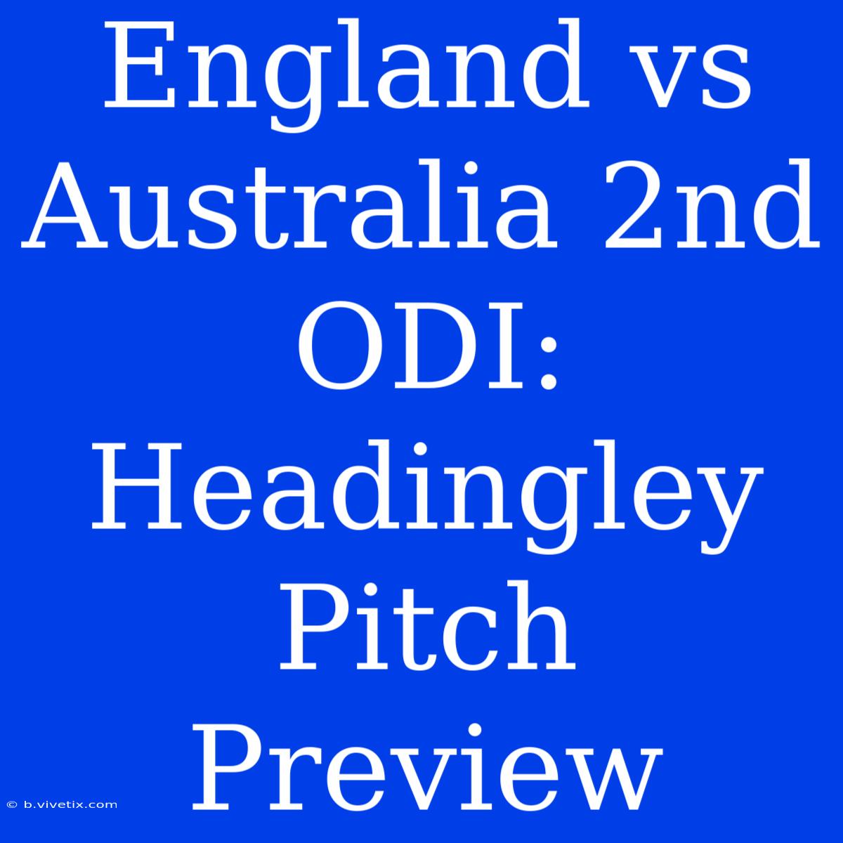 England Vs Australia 2nd ODI: Headingley Pitch Preview