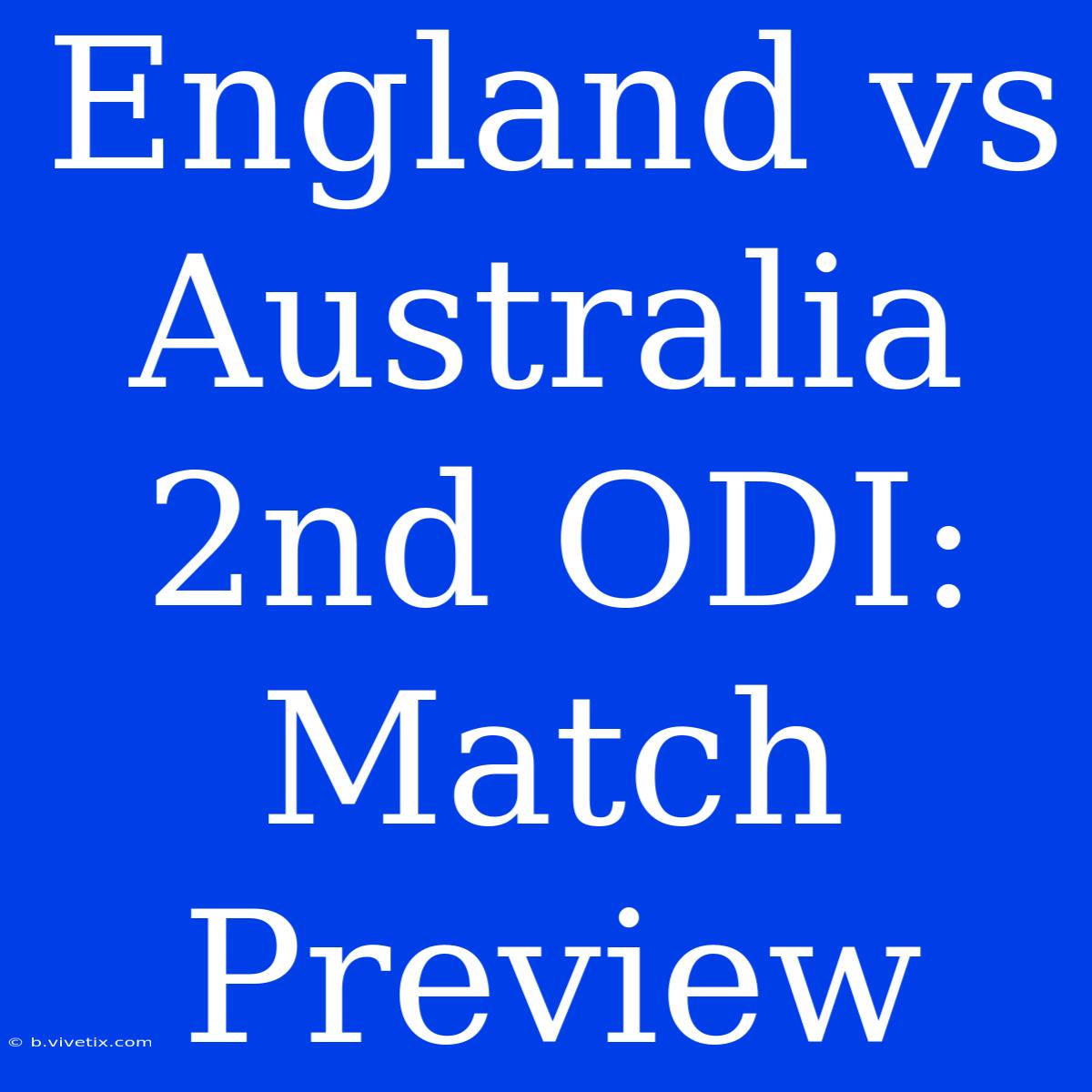 England Vs Australia 2nd ODI: Match Preview