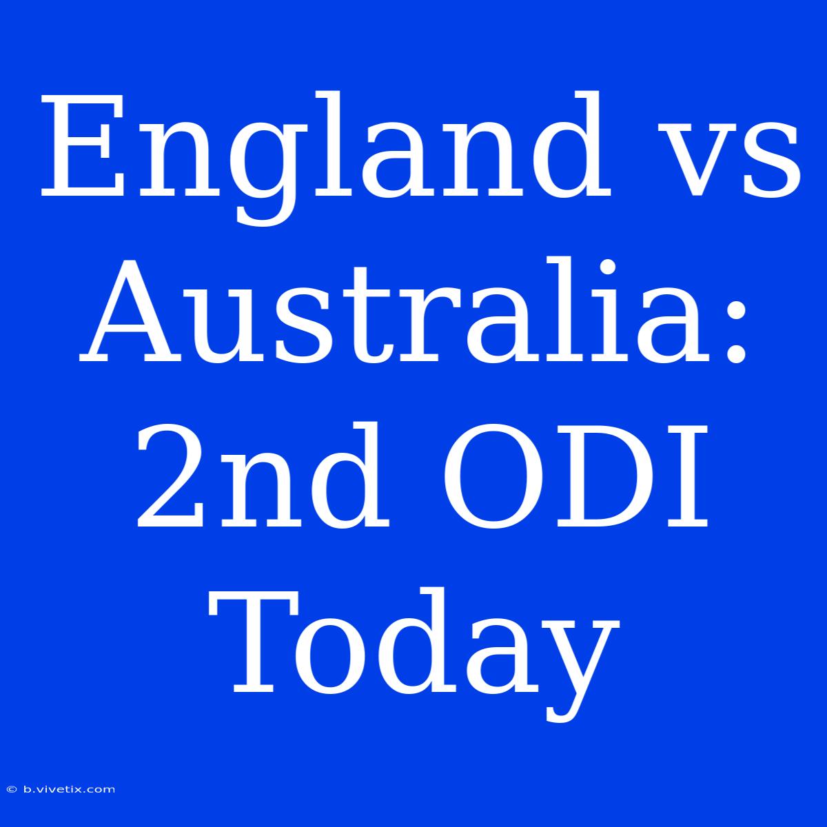 England Vs Australia: 2nd ODI Today