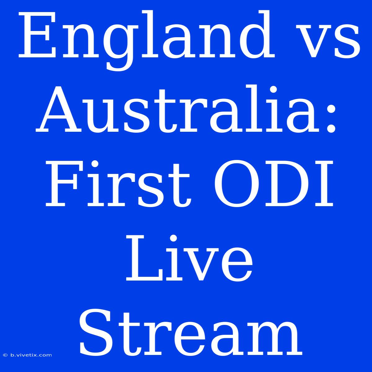 England Vs Australia: First ODI Live Stream