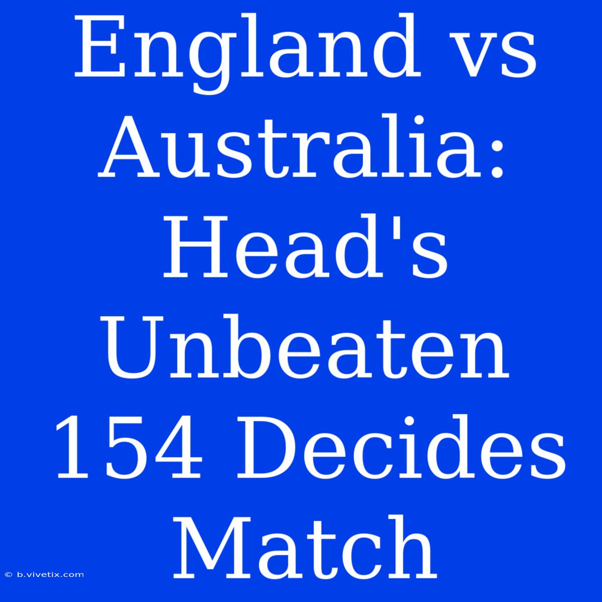 England Vs Australia: Head's Unbeaten 154 Decides Match 