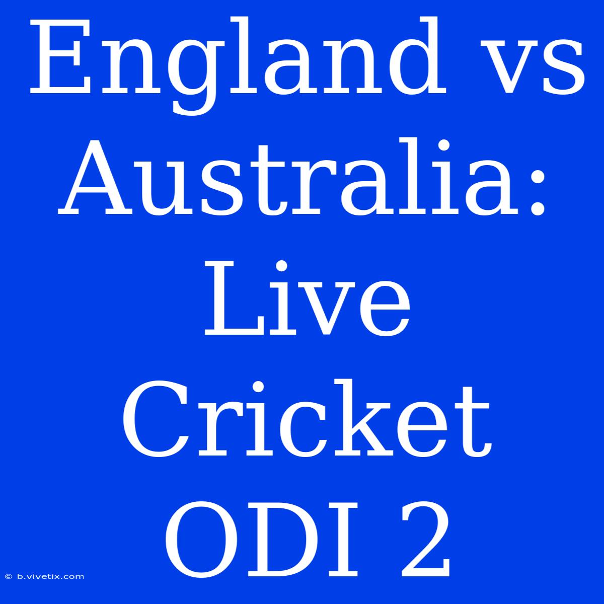 England Vs Australia: Live Cricket ODI 2