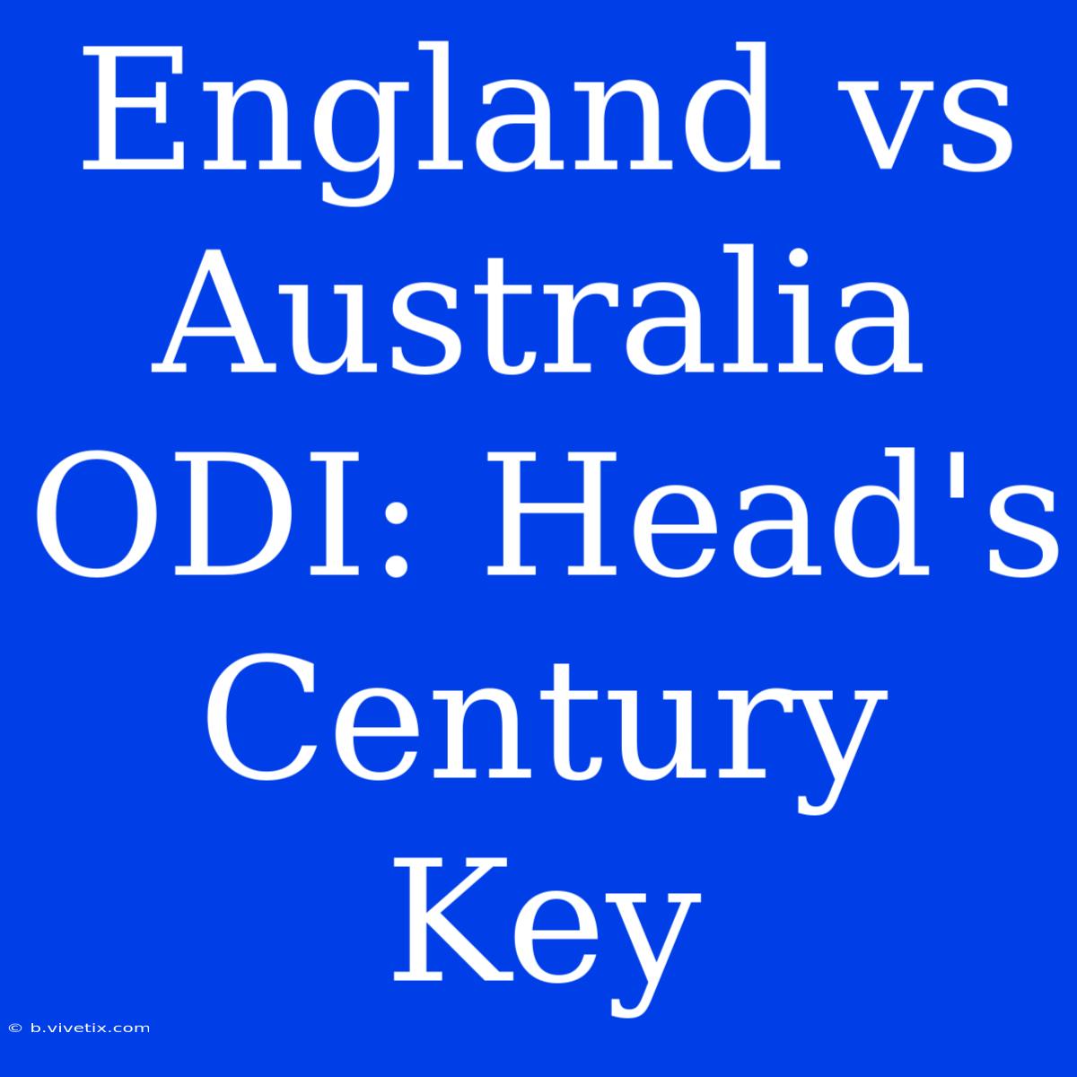 England Vs Australia ODI: Head's Century Key