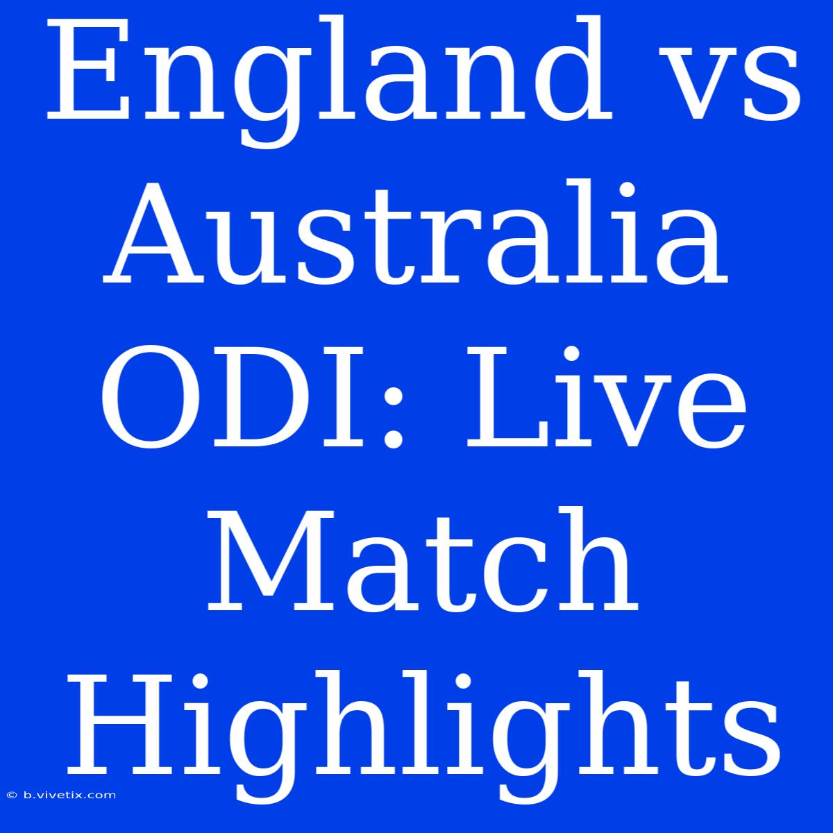 England Vs Australia ODI: Live Match Highlights 