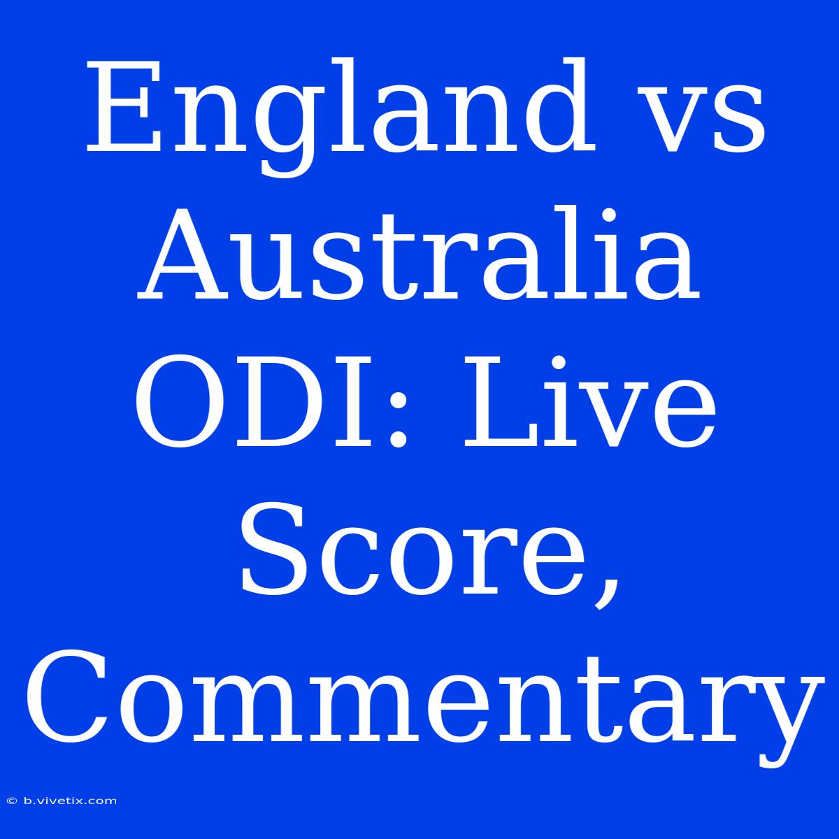 England Vs Australia ODI: Live Score, Commentary