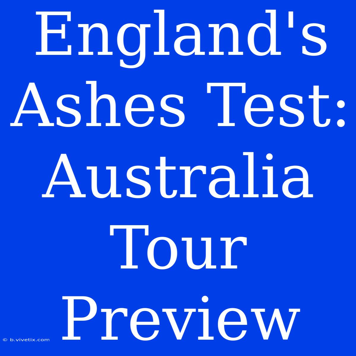 England's Ashes Test: Australia Tour Preview