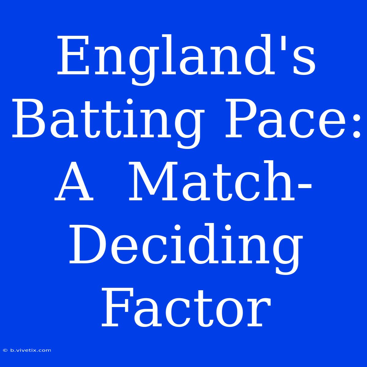 England's Batting Pace: A  Match-Deciding Factor