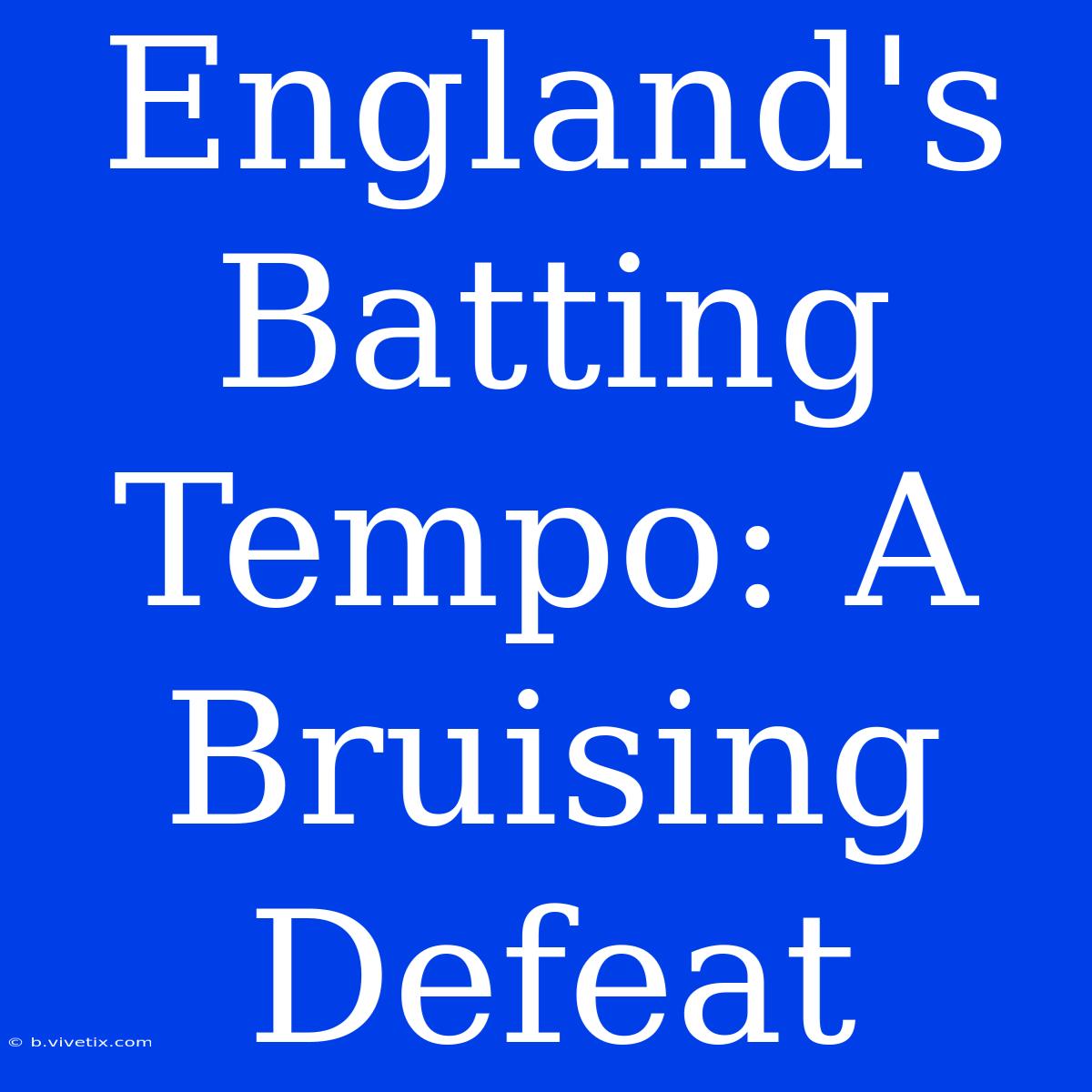 England's Batting Tempo: A Bruising Defeat