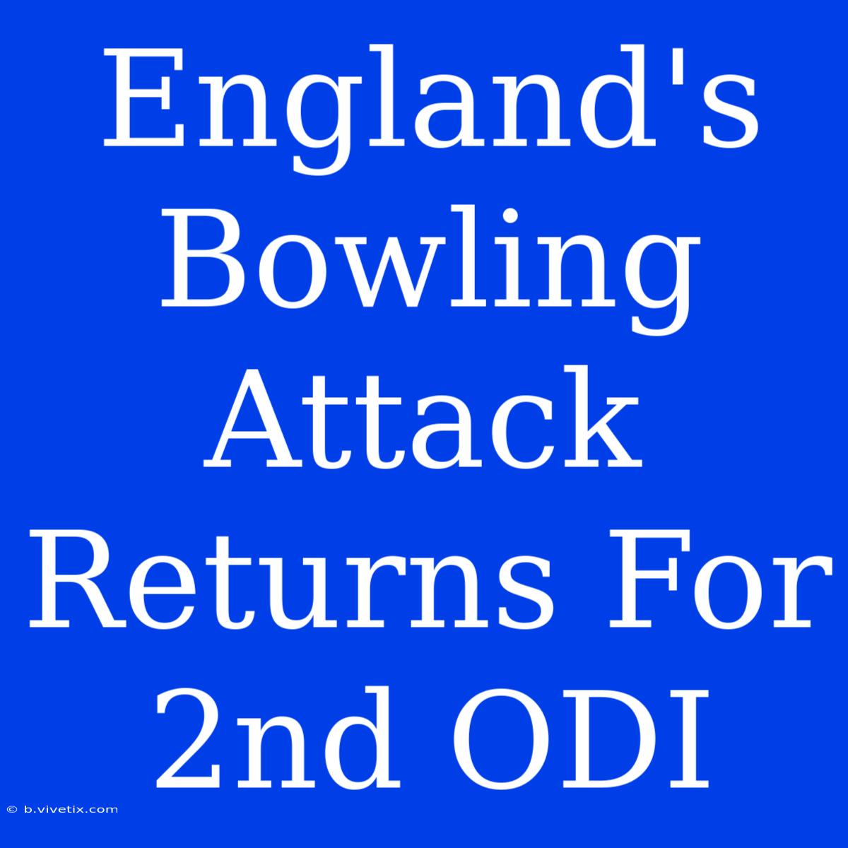 England's Bowling Attack Returns For 2nd ODI