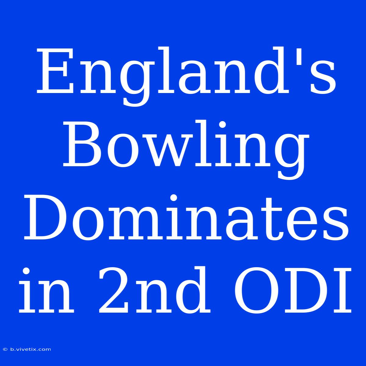 England's Bowling Dominates In 2nd ODI