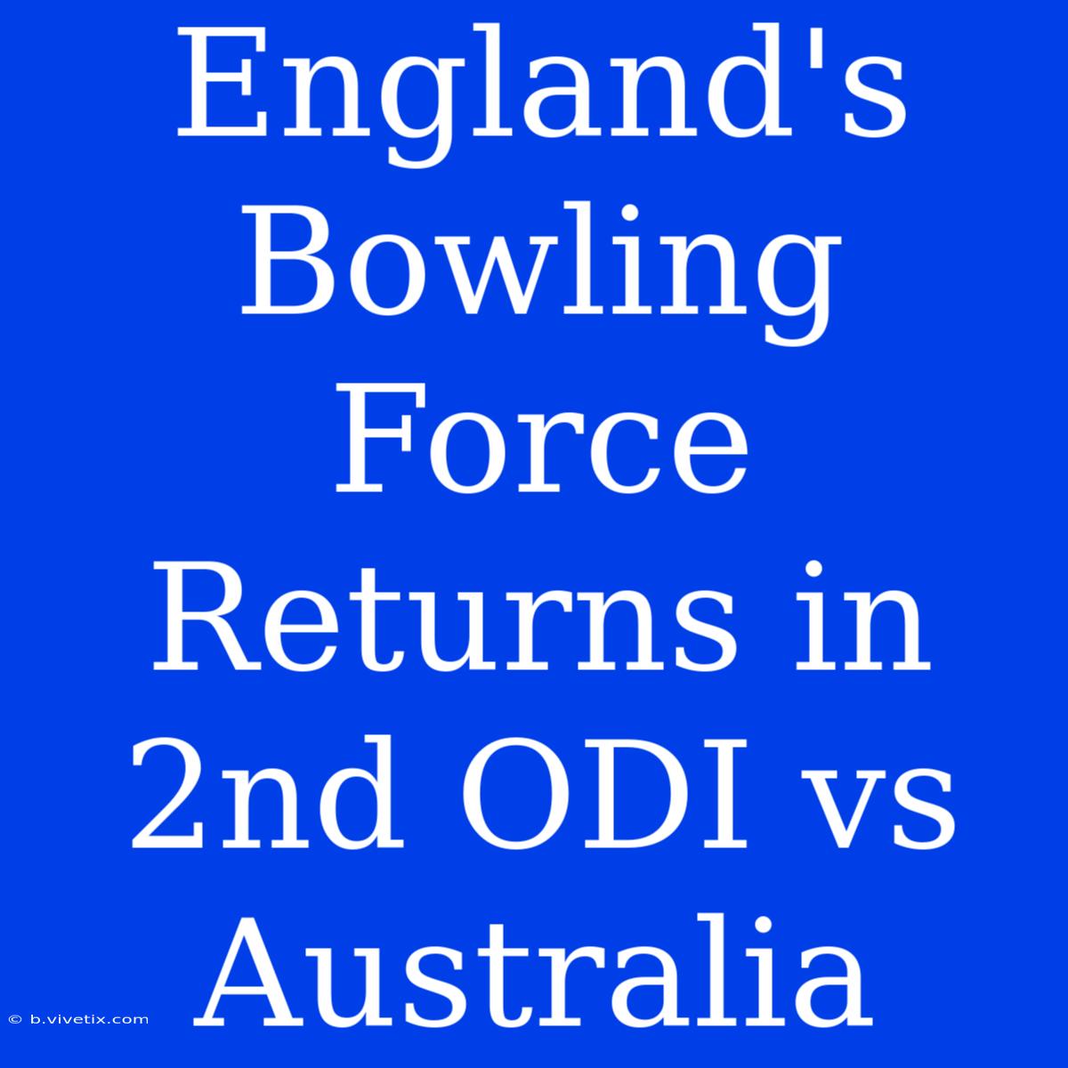 England's Bowling Force Returns In 2nd ODI Vs Australia