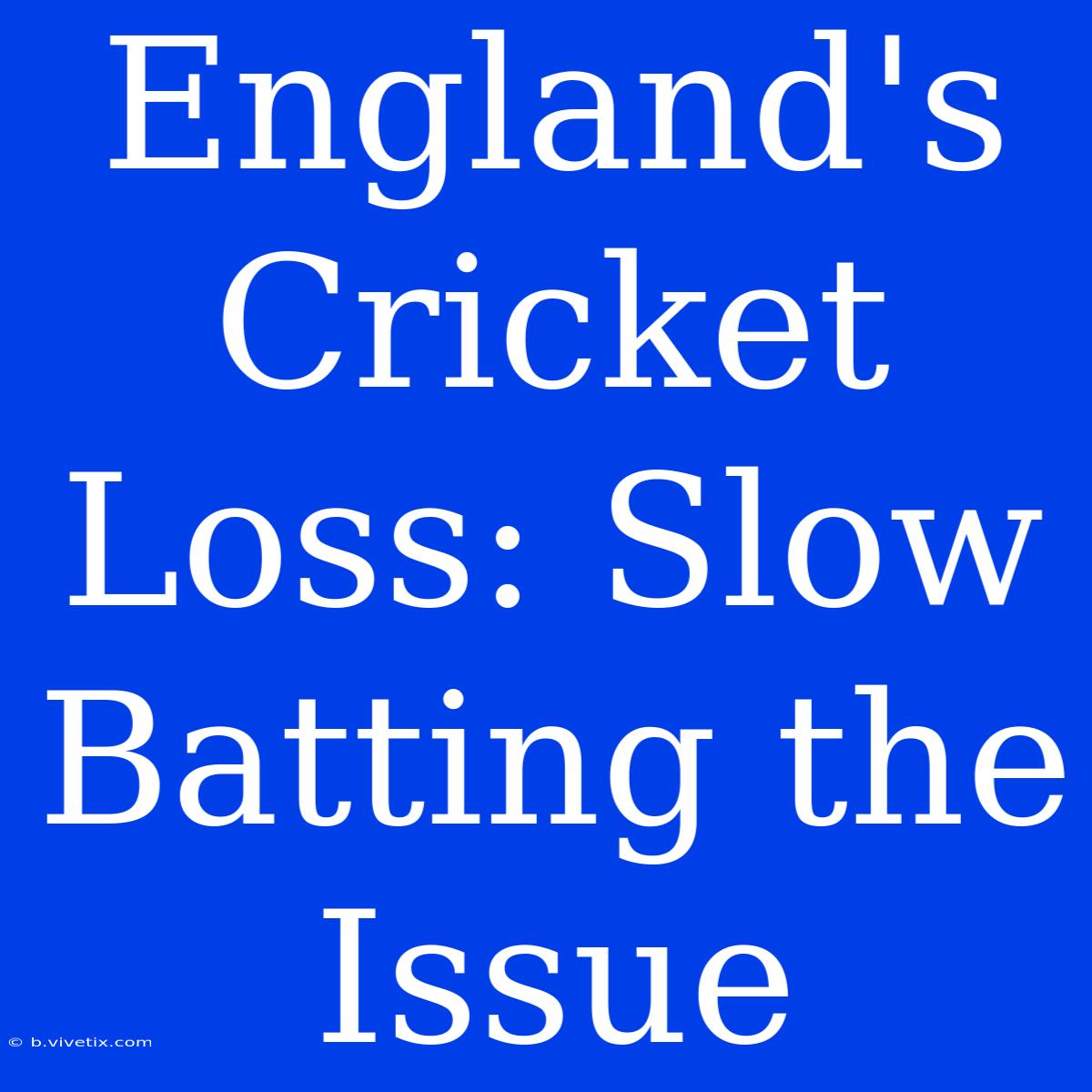 England's Cricket Loss: Slow Batting The Issue 