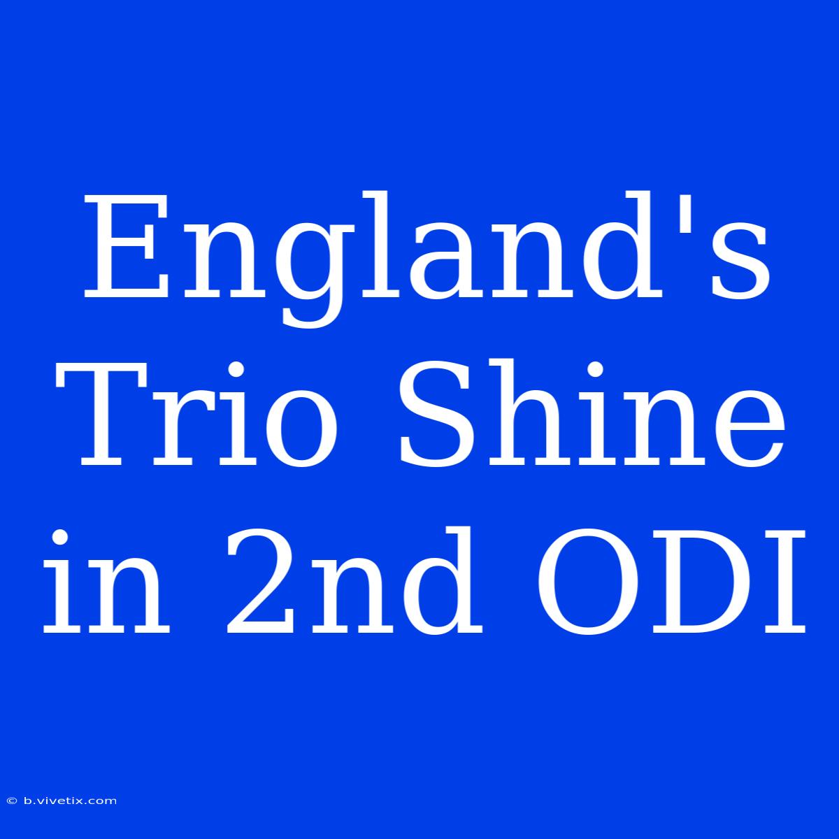 England's Trio Shine In 2nd ODI