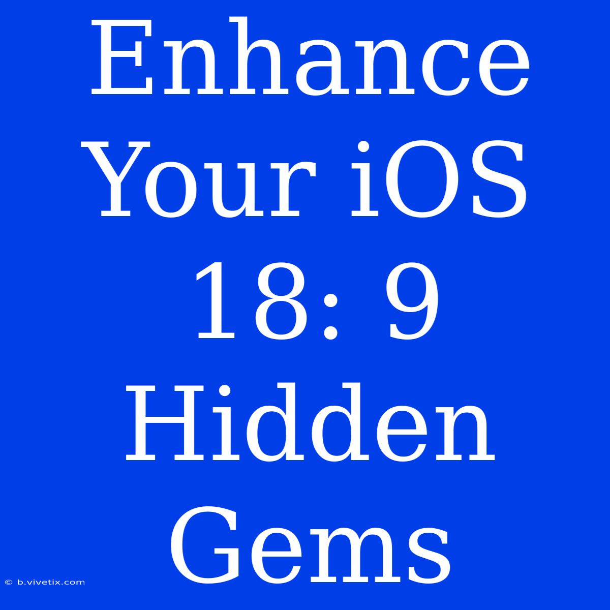 Enhance Your IOS 18: 9 Hidden Gems