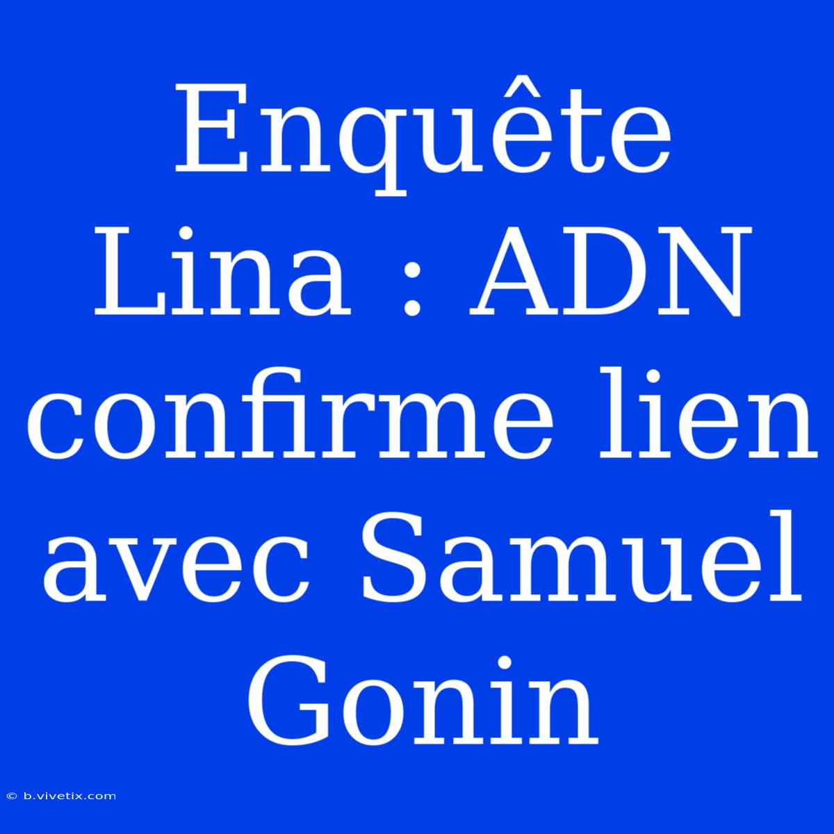 Enquête Lina : ADN Confirme Lien Avec Samuel Gonin