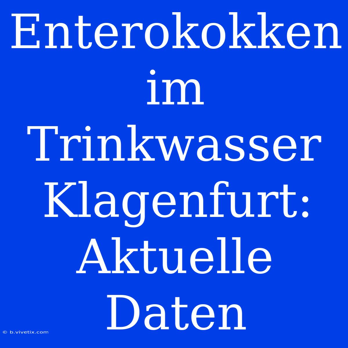 Enterokokken Im Trinkwasser Klagenfurt: Aktuelle Daten