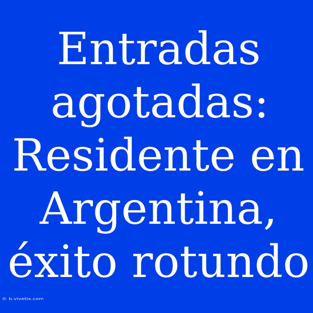 Entradas Agotadas: Residente En Argentina, Éxito Rotundo