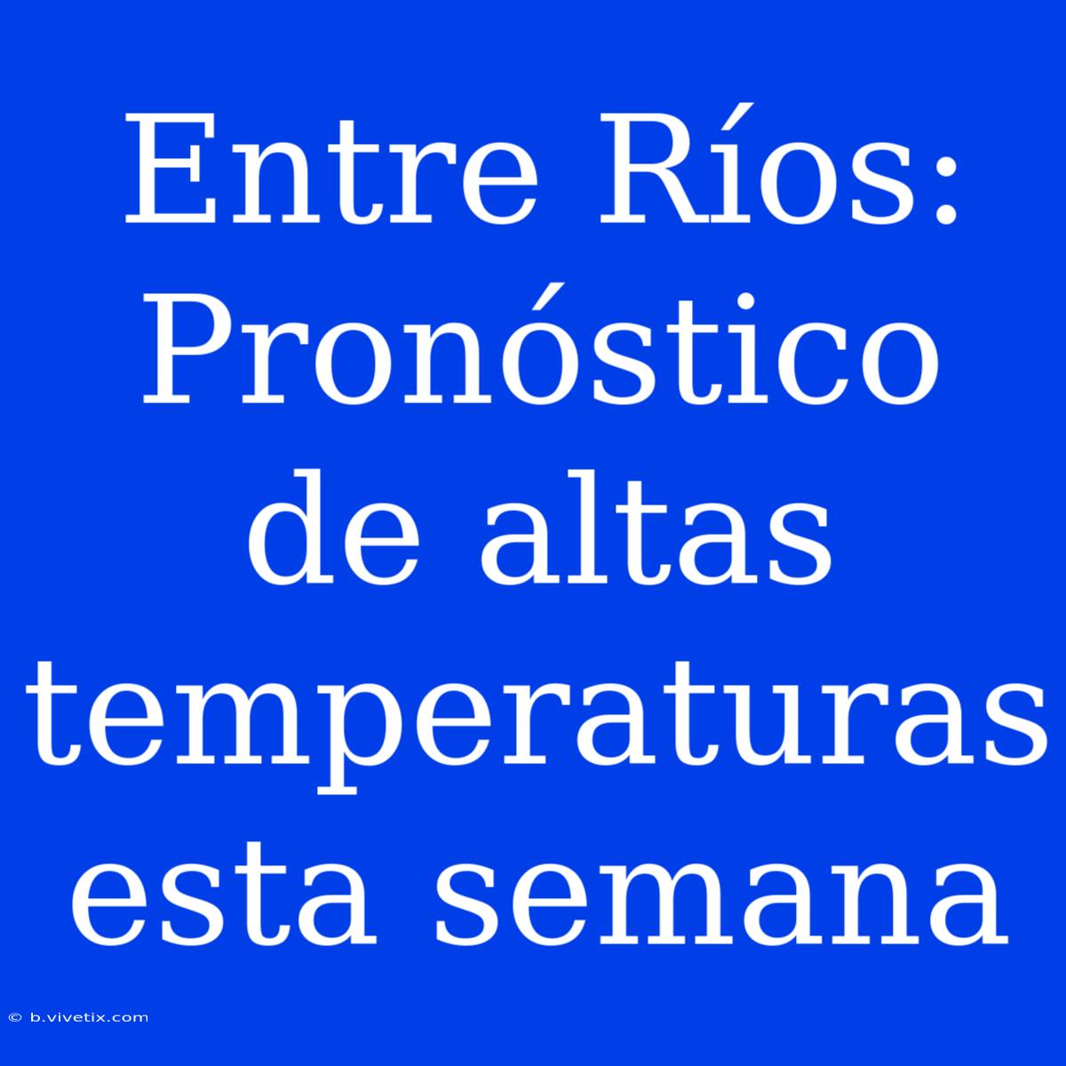 Entre Ríos: Pronóstico De Altas Temperaturas Esta Semana