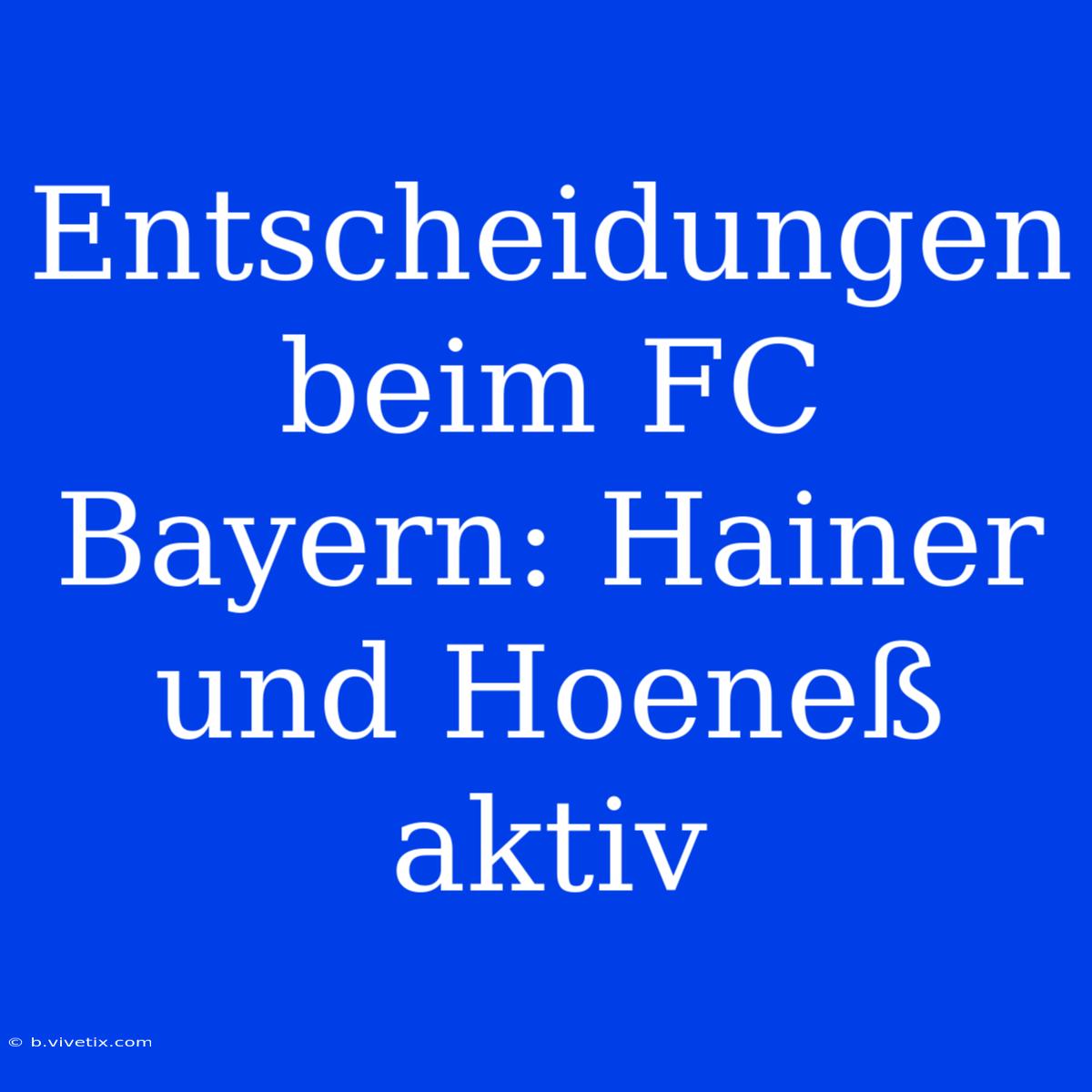 Entscheidungen Beim FC Bayern: Hainer Und Hoeneß Aktiv 