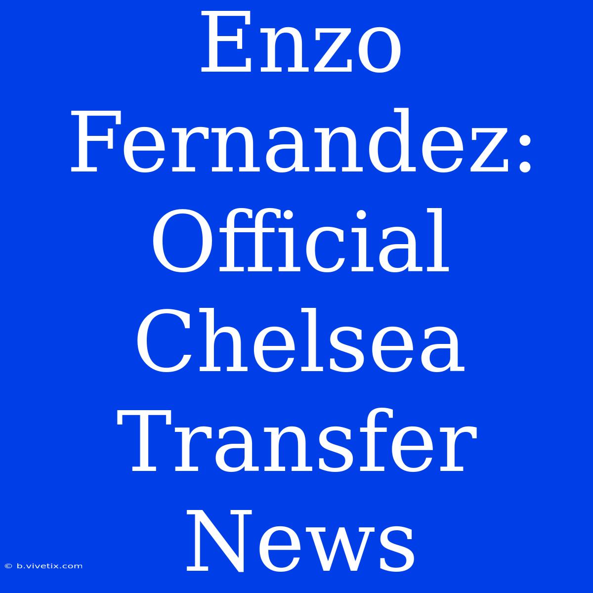 Enzo Fernandez: Official Chelsea Transfer News