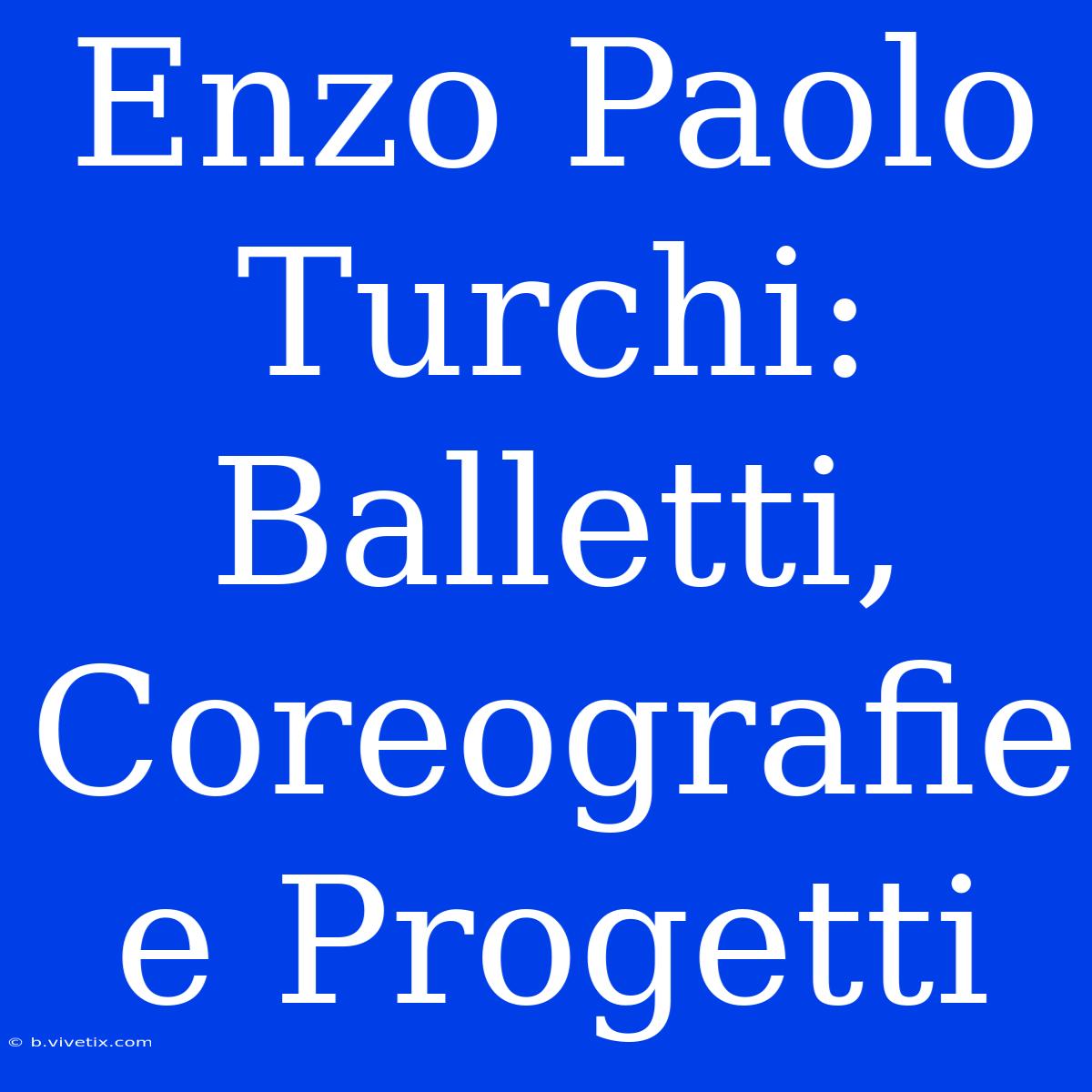 Enzo Paolo Turchi: Balletti, Coreografie E Progetti