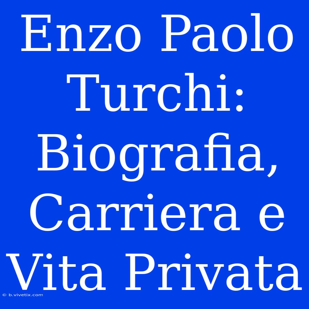 Enzo Paolo Turchi: Biografia, Carriera E Vita Privata