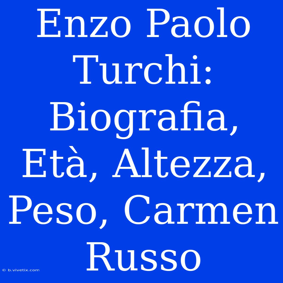 Enzo Paolo Turchi: Biografia, Età, Altezza, Peso, Carmen Russo