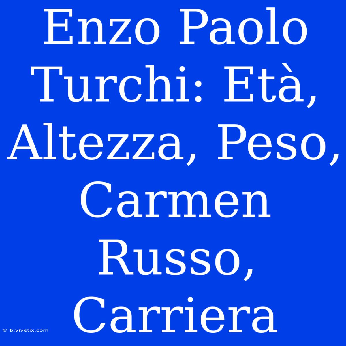 Enzo Paolo Turchi: Età, Altezza, Peso, Carmen Russo, Carriera