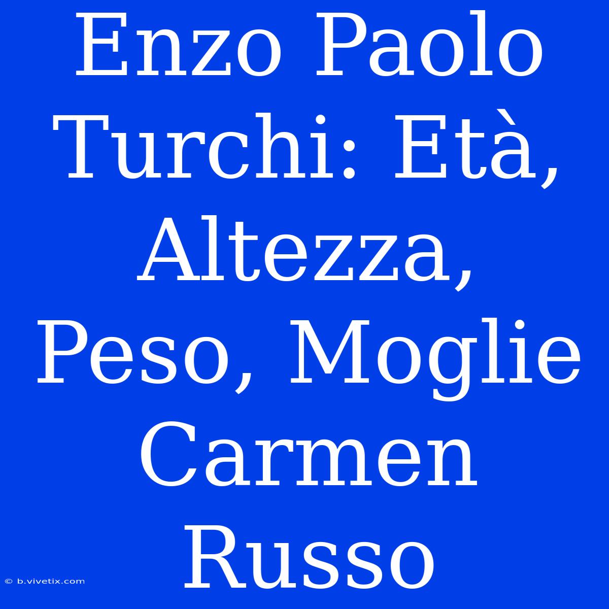 Enzo Paolo Turchi: Età, Altezza, Peso, Moglie Carmen Russo