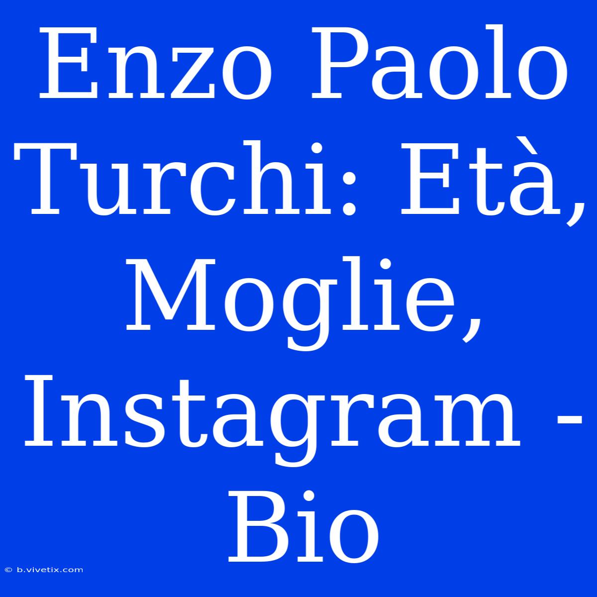 Enzo Paolo Turchi: Età, Moglie, Instagram - Bio