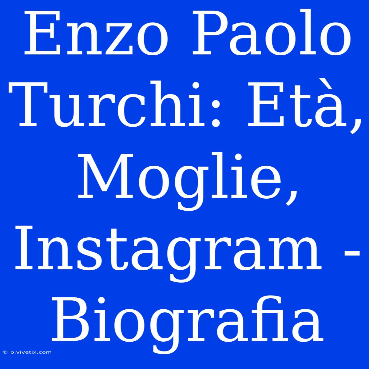 Enzo Paolo Turchi: Età, Moglie, Instagram - Biografia