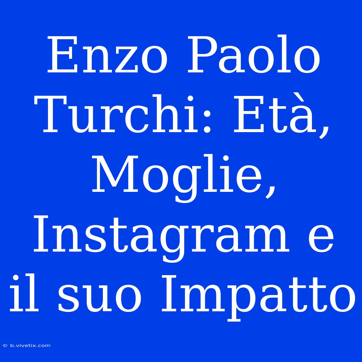 Enzo Paolo Turchi: Età, Moglie, Instagram E Il Suo Impatto 