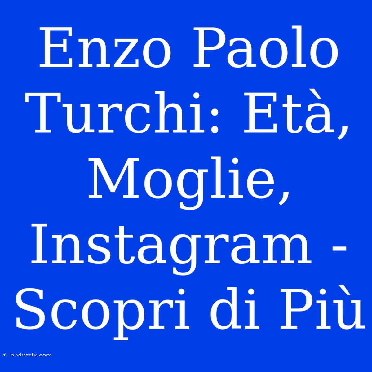 Enzo Paolo Turchi: Età, Moglie, Instagram - Scopri Di Più