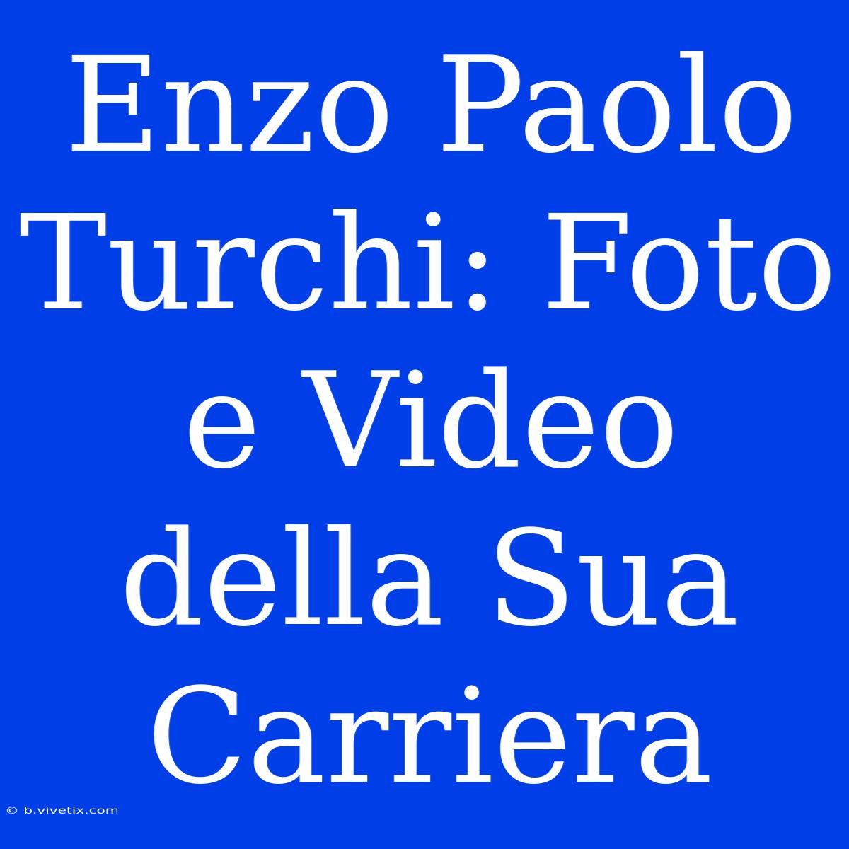 Enzo Paolo Turchi: Foto E Video Della Sua Carriera