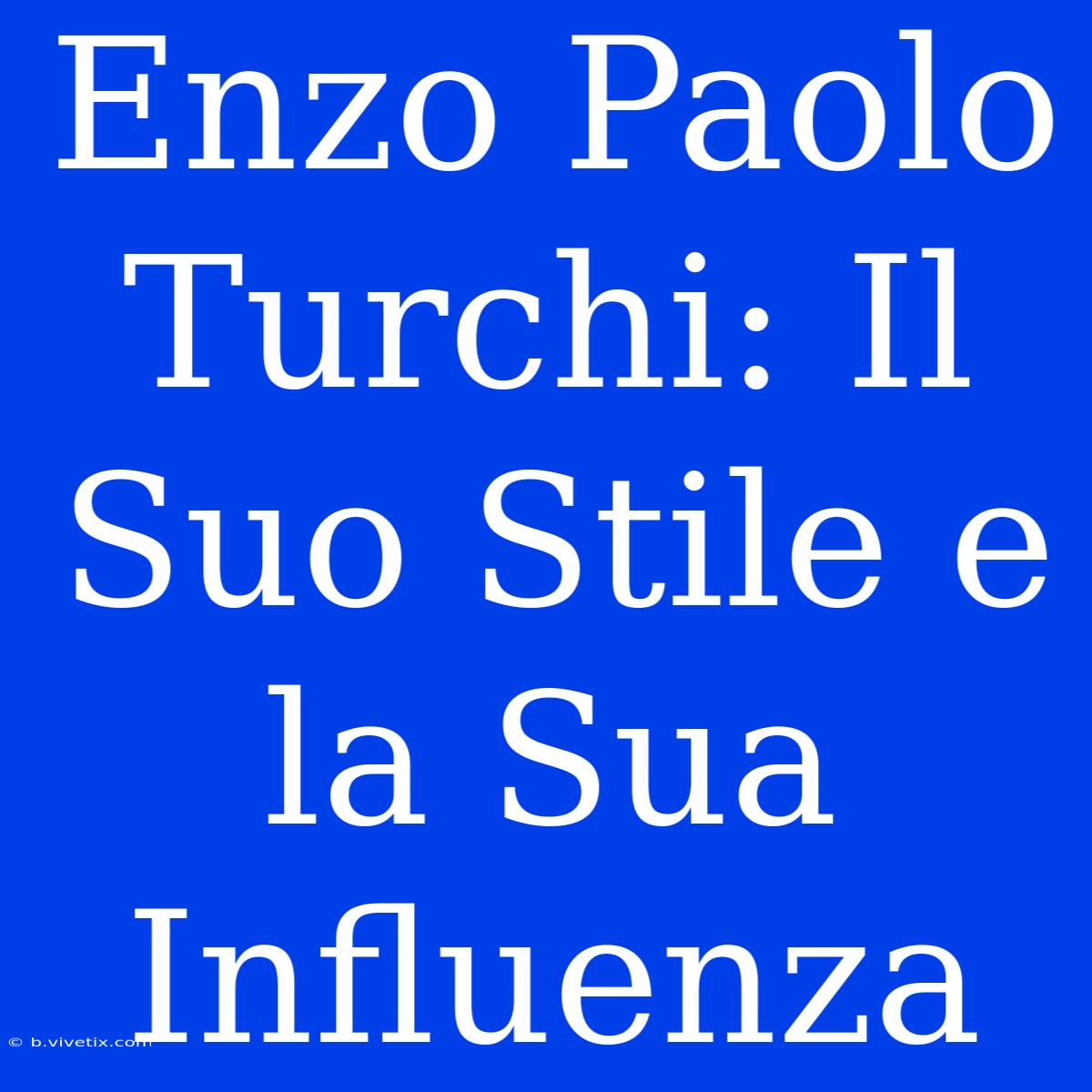 Enzo Paolo Turchi: Il Suo Stile E La Sua Influenza 