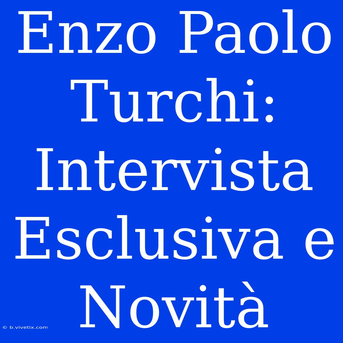 Enzo Paolo Turchi: Intervista Esclusiva E Novità