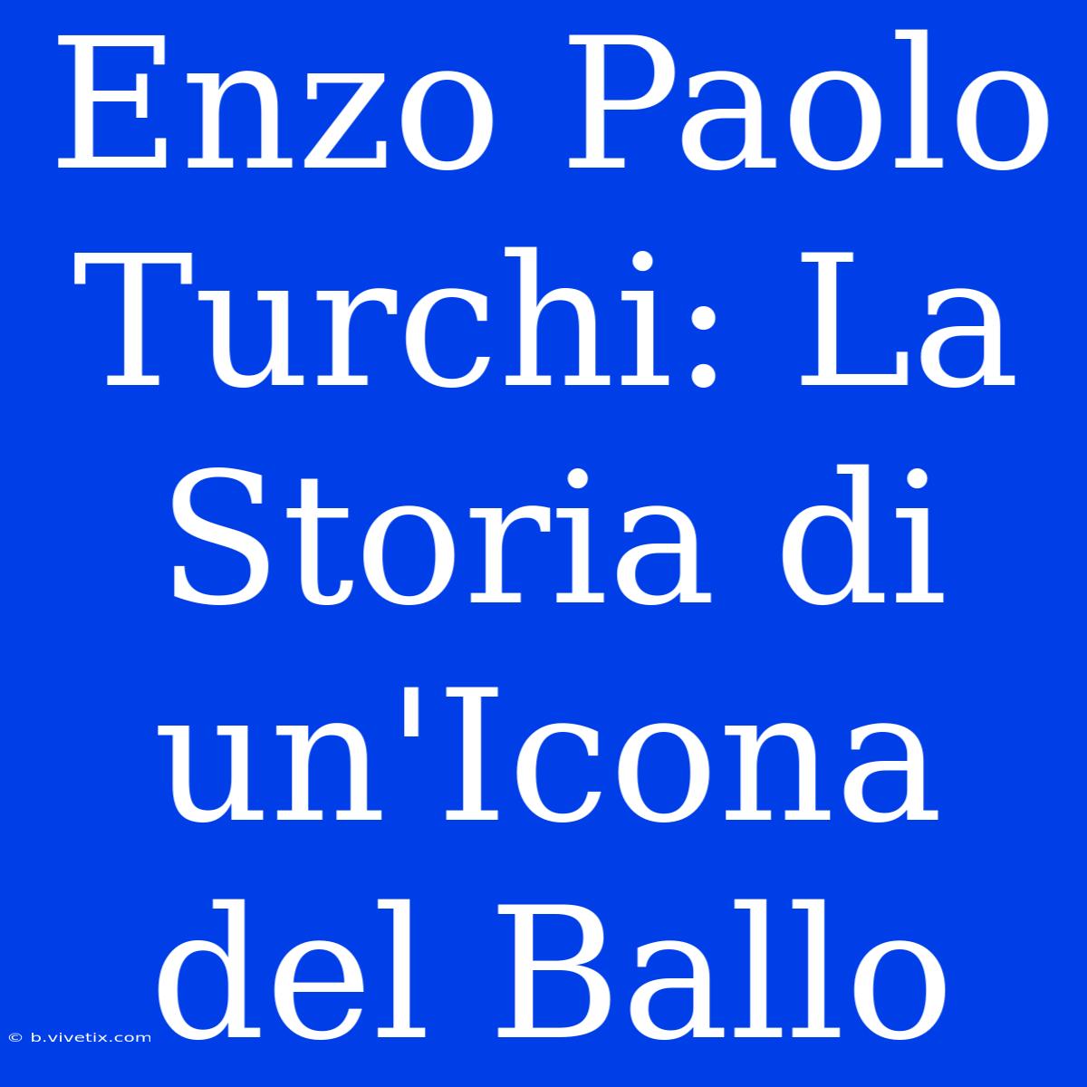 Enzo Paolo Turchi: La Storia Di Un'Icona Del Ballo