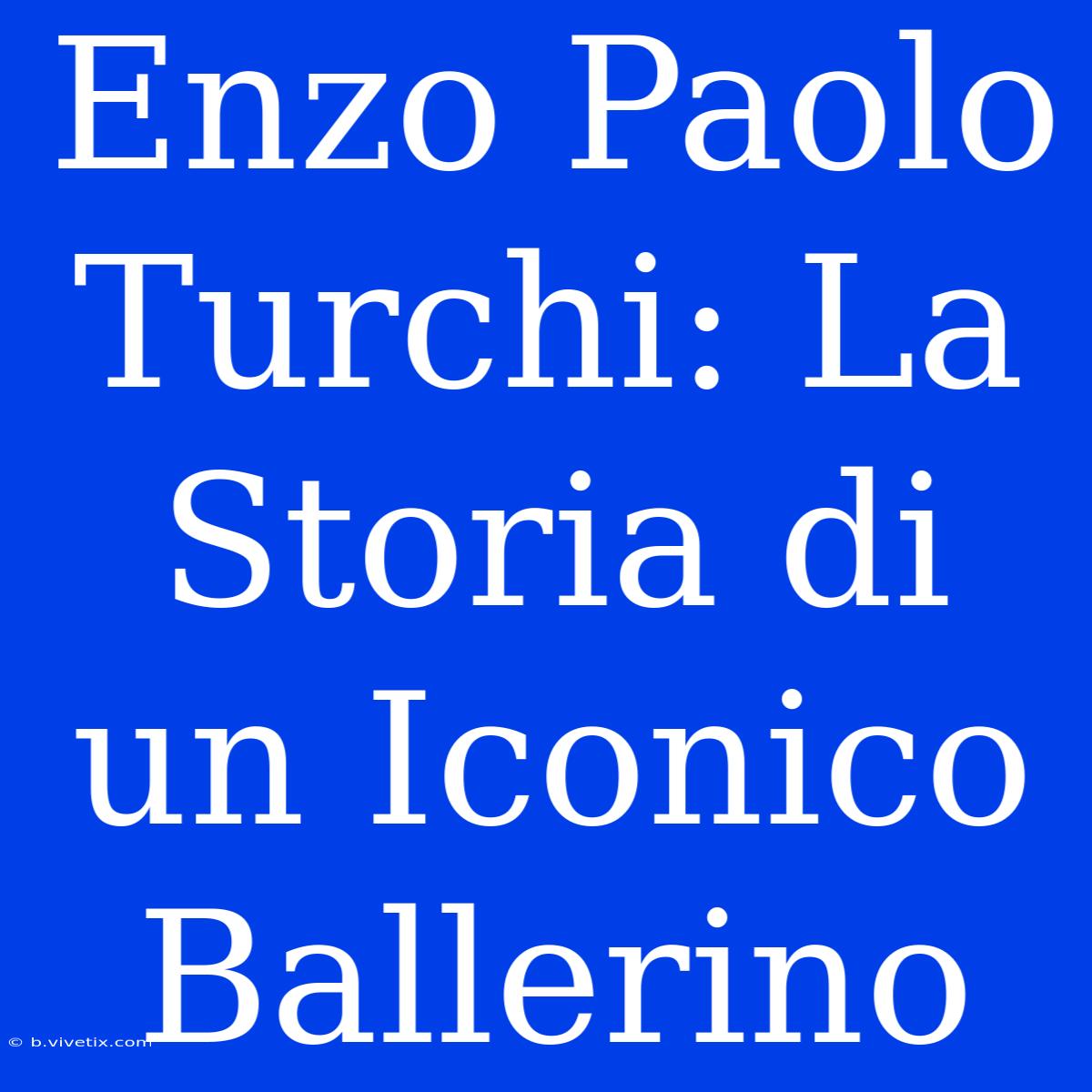 Enzo Paolo Turchi: La Storia Di Un Iconico Ballerino