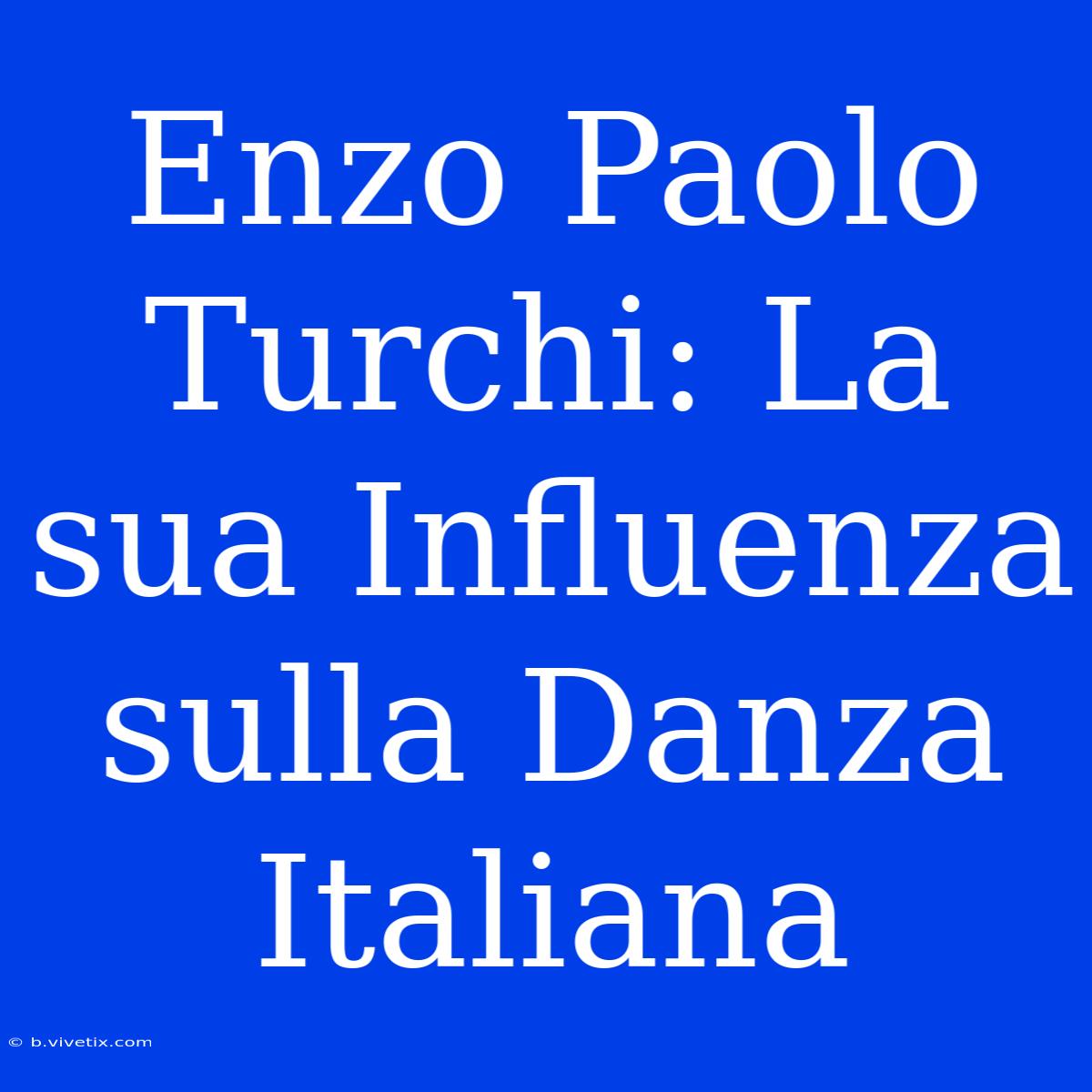 Enzo Paolo Turchi: La Sua Influenza Sulla Danza Italiana