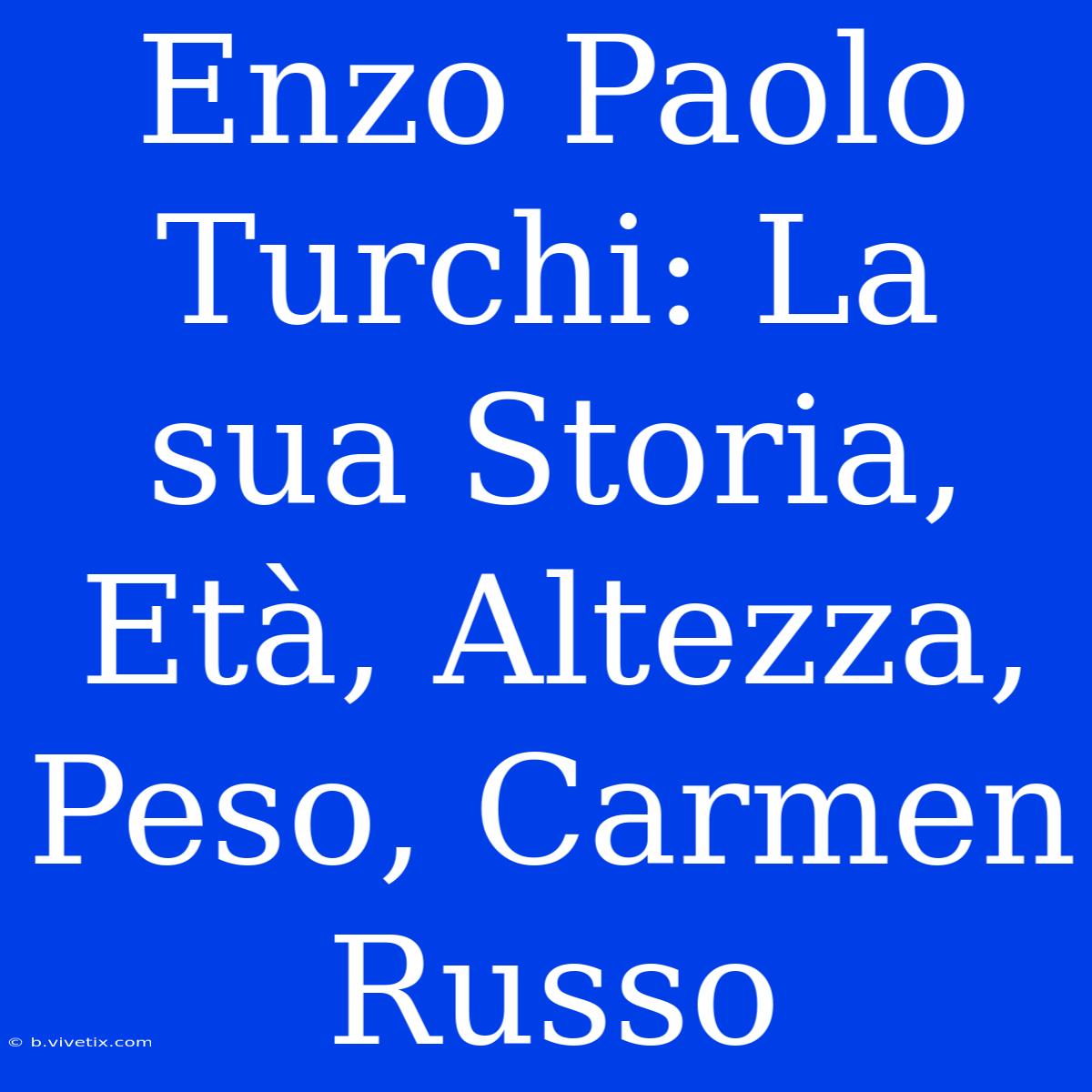 Enzo Paolo Turchi: La Sua Storia, Età, Altezza, Peso, Carmen Russo