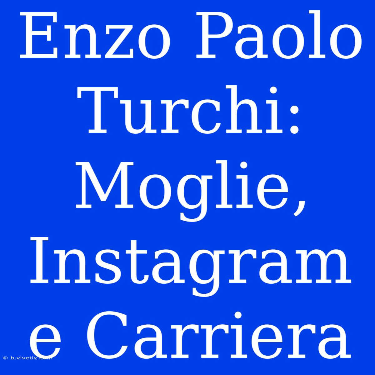 Enzo Paolo Turchi: Moglie, Instagram E Carriera 